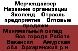 Мерчендайзер › Название организации ­ Эколенд › Отрасль предприятия ­ Оптовые продажи › Минимальный оклад ­ 18 000 - Все города Работа » Вакансии   . Амурская обл.,Архаринский р-н